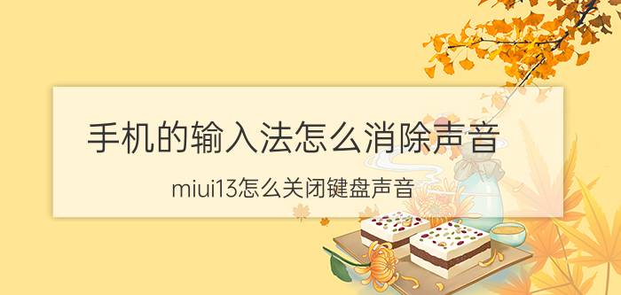 手机的输入法怎么消除声音 miui13怎么关闭键盘声音？